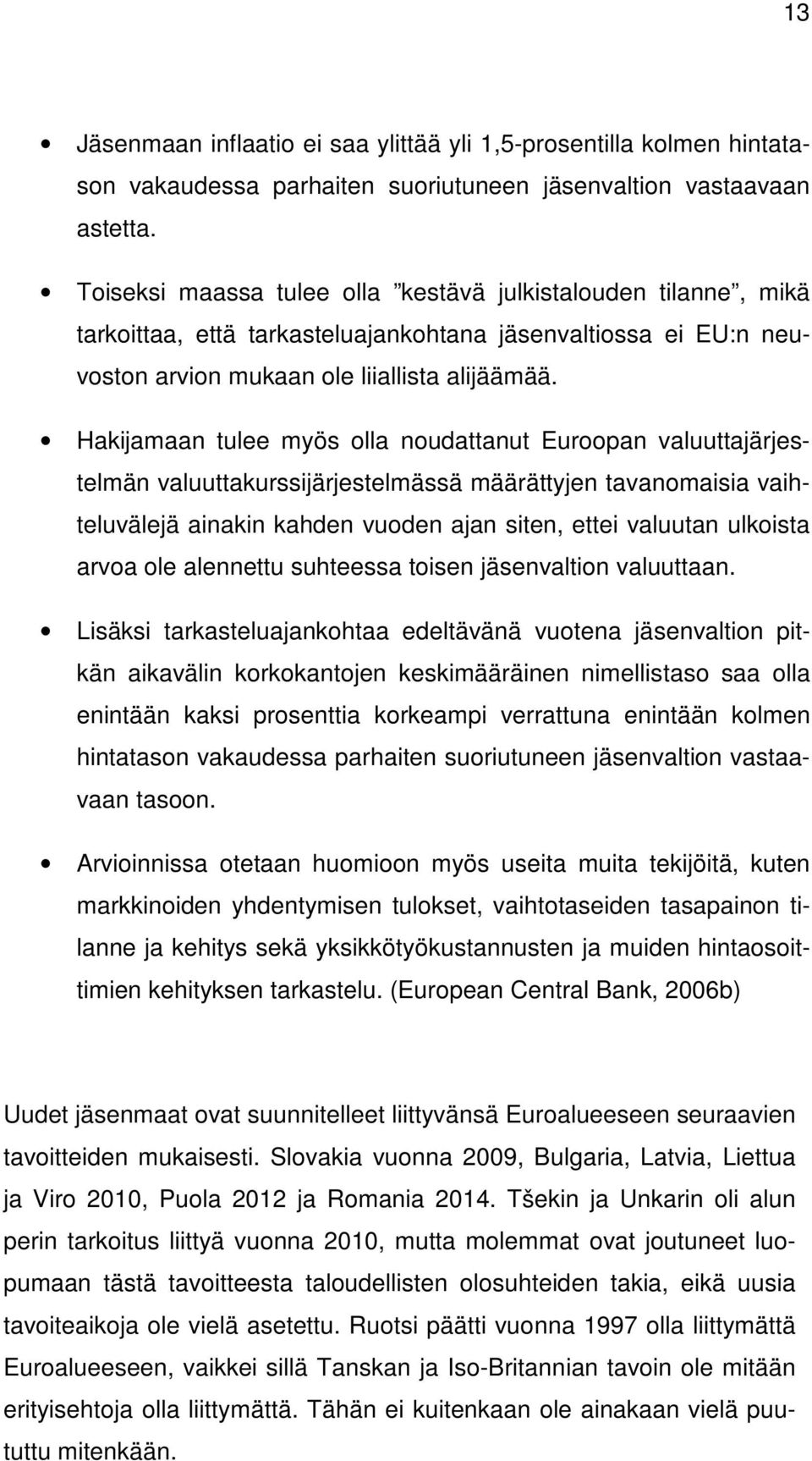 Hakijamaan tulee myös olla noudattanut Euroopan valuuttajärjestelmän valuuttakurssijärjestelmässä määrättyjen tavanomaisia vaihteluvälejä ainakin kahden vuoden ajan siten, ettei valuutan ulkoista