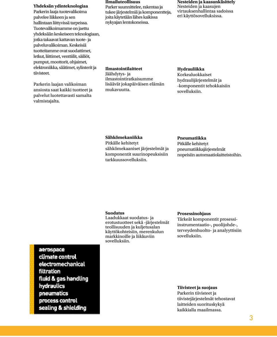Keskeisiä tuotteitamme ovat suodattimet, letkut, liittimet, venttiilit, säiliöt, pumput, moottorit, ohjaimet, elektroniikka, säätimet, sylinterit ja tiivisteet.