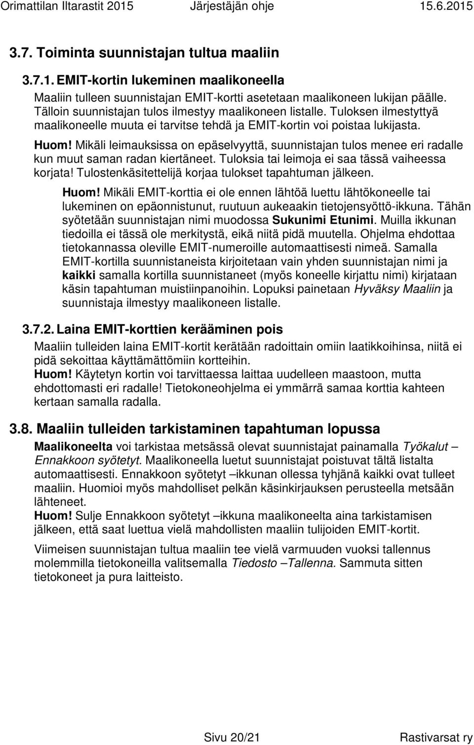 Mikäli leimauksissa on epäselvyyttä, suunnistajan tulos menee eri radalle kun muut saman radan kiertäneet. Tuloksia tai leimoja ei saa tässä vaiheessa korjata!