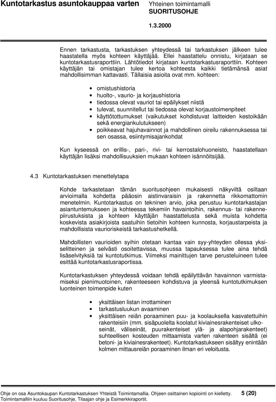 kohteen: omistushistoria huolto-, vaurio- ja korjaushistoria tiedossa olevat vauriot tai epäilykset niistä tulevat, suunnitellut tai tiedossa olevat korjaustoimenpiteet käyttötottumukset (vaikutukset