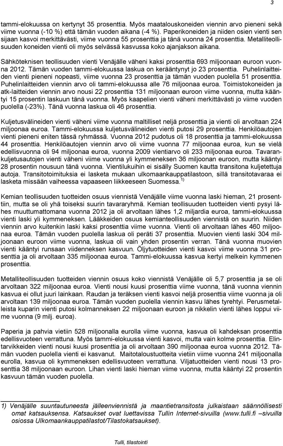 Metalliteollisuuden koneiden vienti oli myös selvässä kasvussa koko ajanjakson aikana. Sähköteknisen teollisuuden vienti Venäjälle väheni kaksi prosenttia 693 miljoonaan euroon vuonna 2012.