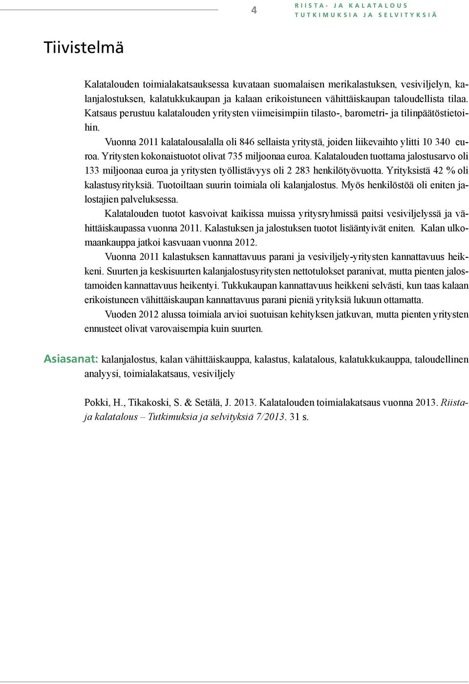 Vuonna 211 kalatalousalalla oli 846 sellaista tä, joiden liikevaihto ylitti 1 34 euroa. Yritysten kokonaistuotot olivat 735 miljoonaa euroa.