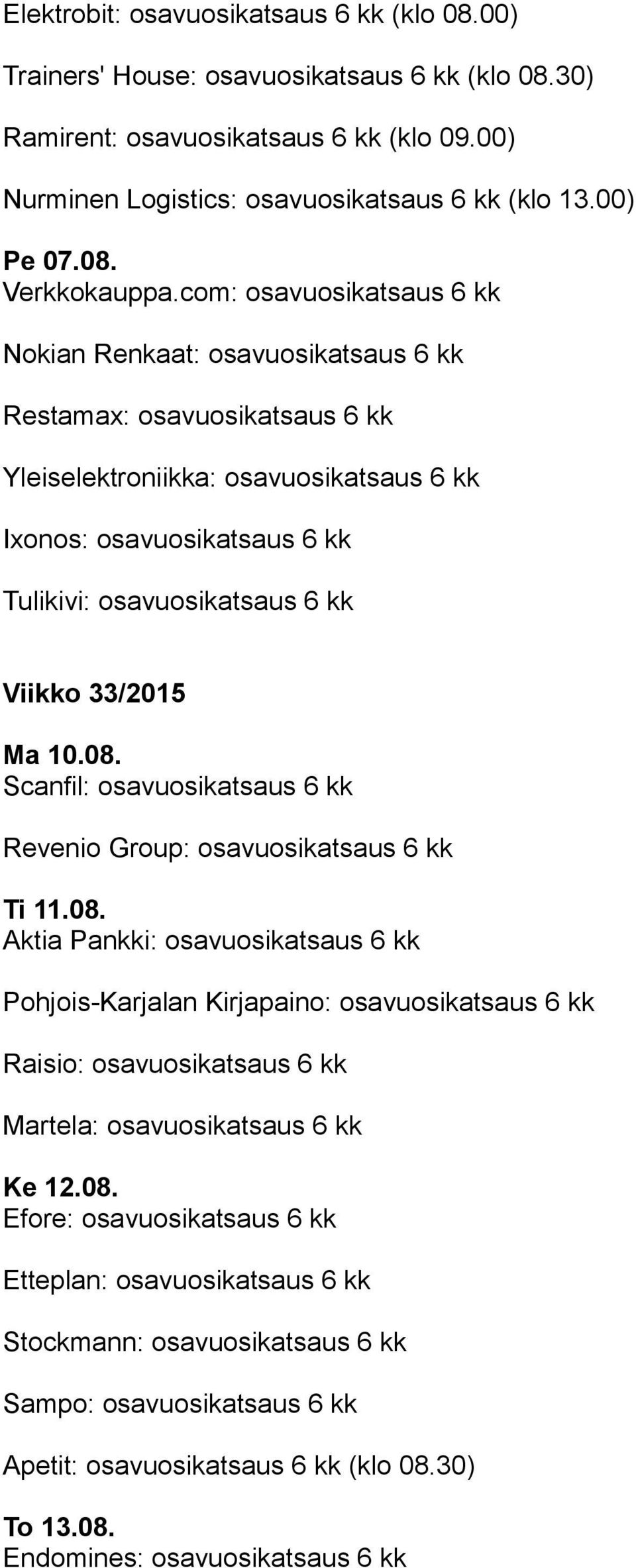 Viikko 33/2015 Ma 10.08. Scanfil: osavuosikatsaus 6 kk Revenio Group: osavuosikatsaus 6 kk Ti 11.08. Aktia Pankki: osavuosikatsaus 6 kk Pohjois-Karjalan Kirjapaino: osavuosikatsaus 6 kk Raisio: osavuosikatsaus 6 kk Martela: osavuosikatsaus 6 kk Ke 12.