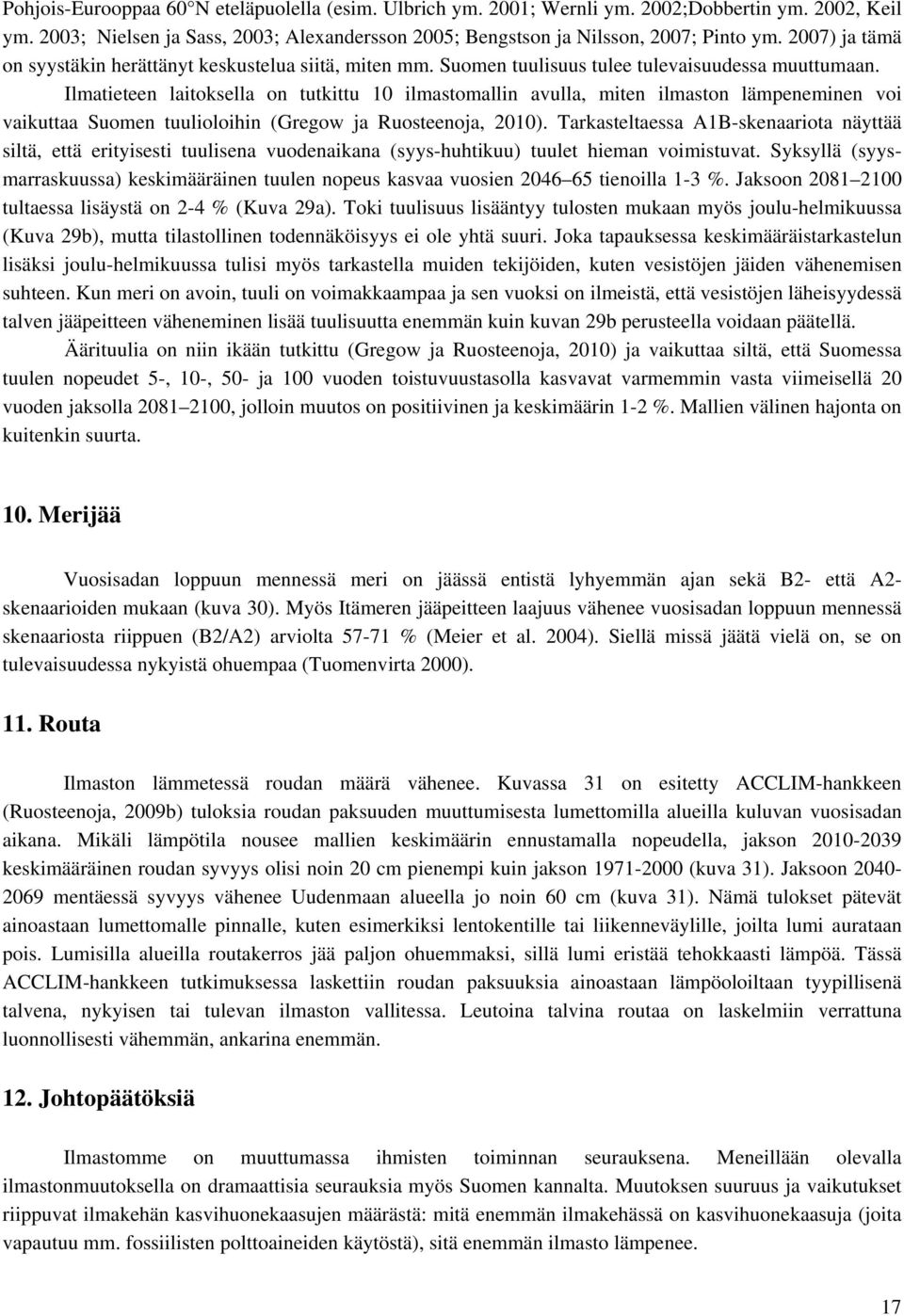 Ilmatieteen laitoksella on tutkittu 10 ilmastomallin avulla, miten ilmaston lämpeneminen voi vaikuttaa Suomen tuulioloihin (Gregow ja Ruosteenoja, 2010).