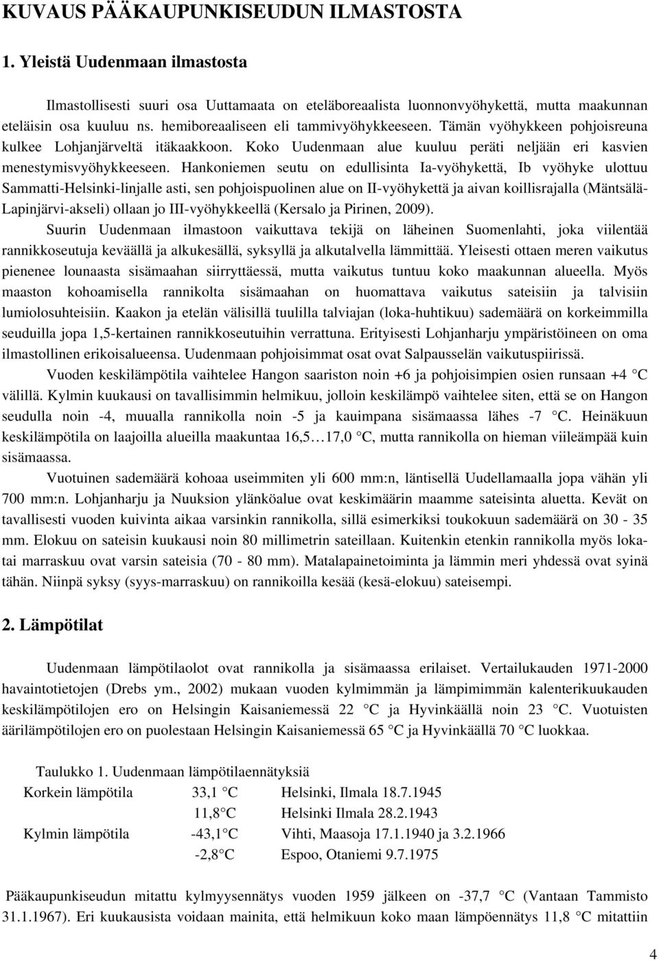 Hankoniemen seutu on edullisinta Ia-vyöhykettä, Ib vyöhyke ulottuu Sammatti-Helsinki-linjalle asti, sen pohjoispuolinen alue on II-vyöhykettä ja aivan koillisrajalla (Mäntsälä- Lapinjärvi-akseli)