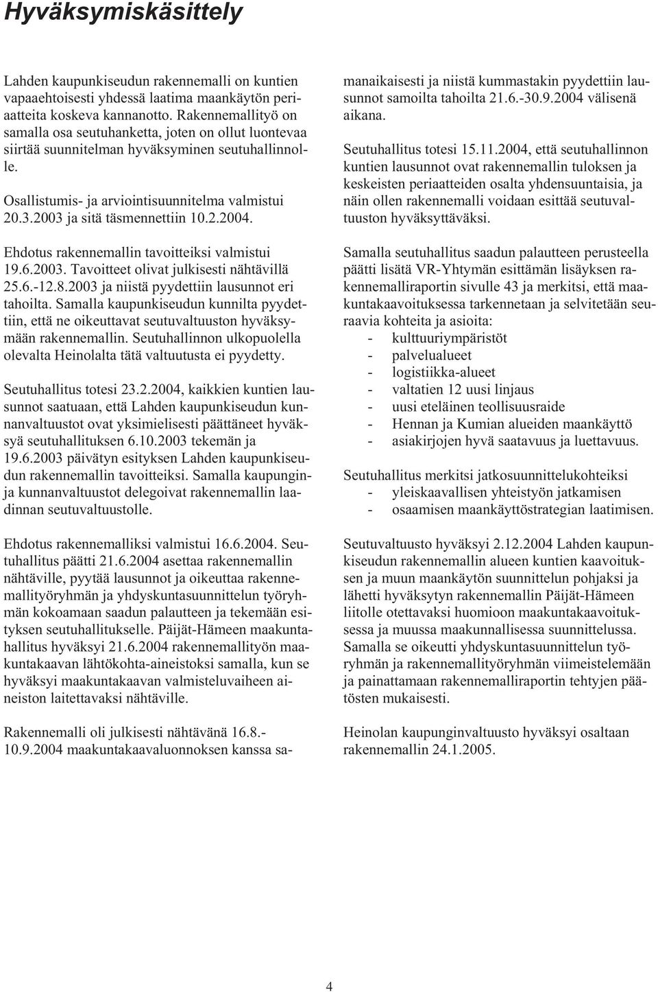 2003 ja sitä täsmennettiin 10.2.2004. Ehdotus rakennemallin tavoitteiksi valmistui 19.6.2003. Tavoitteet olivat julkisesti nähtävillä 25.6.-12.8.2003 ja niistä pyydettiin lausunnot eri tahoilta.