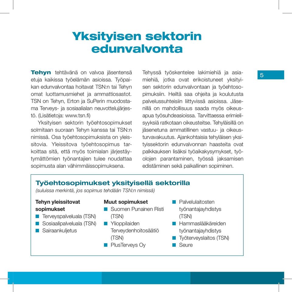 Osa työehtosopimuksista on yleissitovia. Yleissitova työehtosopimus tarkoittaa sitä, että myös toimialan järjestäytymättömien työnantajien tulee noudattaa sopimusta alan vähimmäissopimuksena.