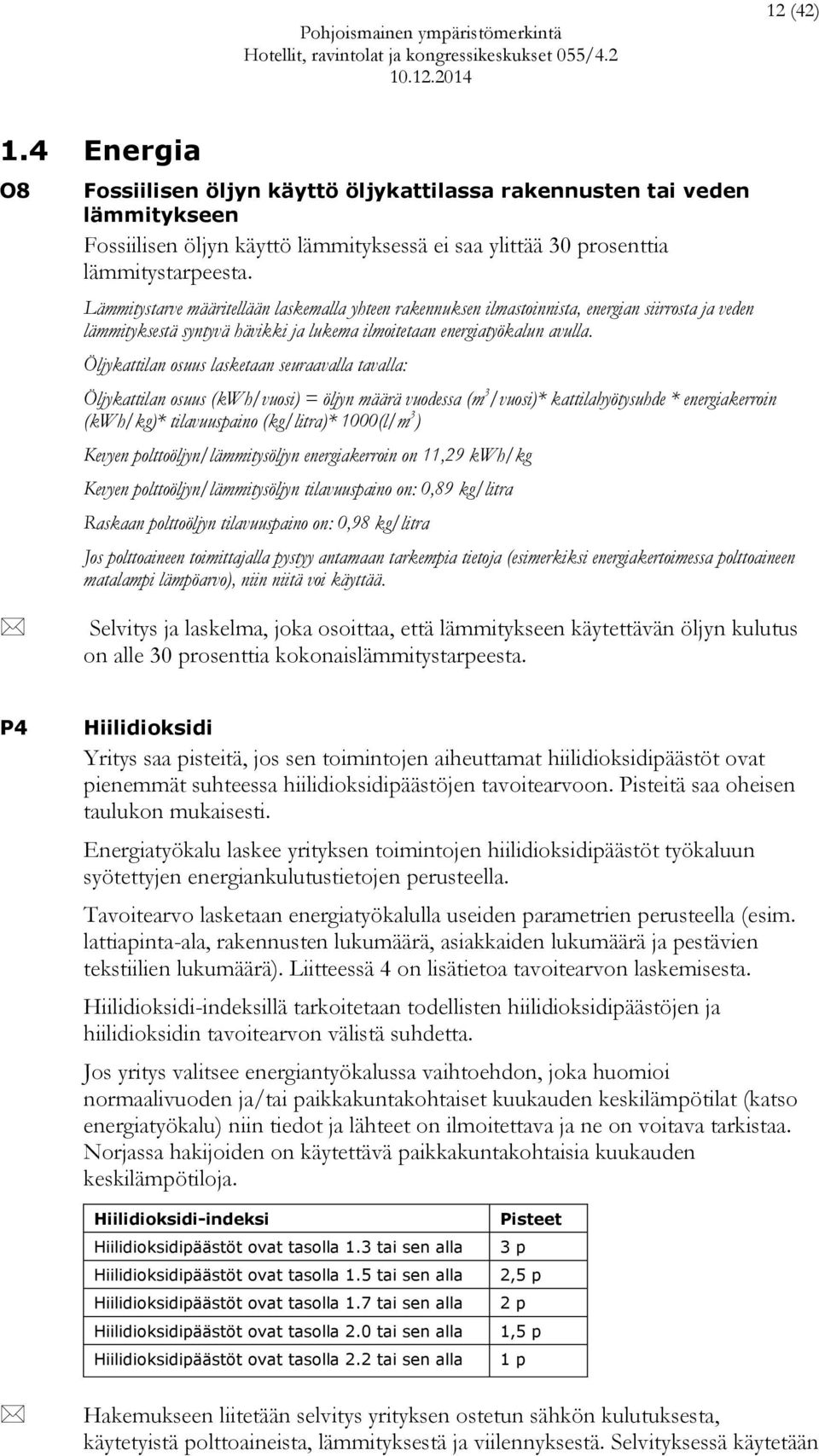 Öljykattilan osuus lasketaan seuraavalla tavalla: Öljykattilan osuus (kwh/vuosi) = öljyn määrä vuodessa (m 3 /vuosi)* kattilahyötysuhde * energiakerroin (kwh/kg)* tilavuuspaino (kg/litra)* 1000(l/m 3