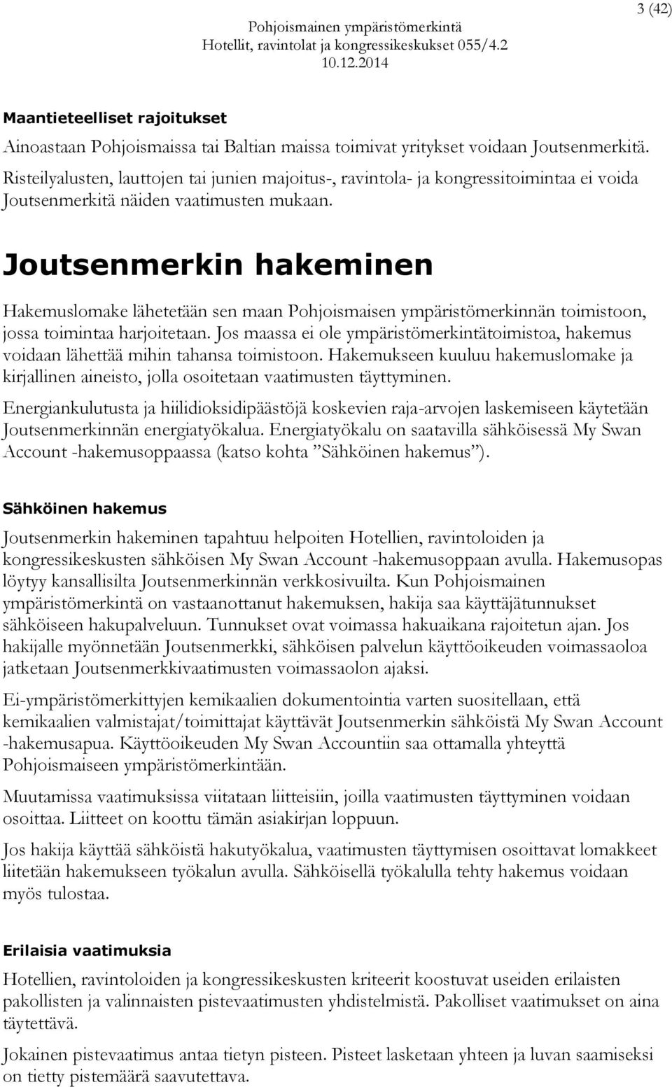 Joutsenmerkin hakeminen Hakemuslomake lähetetään sen maan Pohjoismaisen ympäristömerkinnän toimistoon, jossa toimintaa harjoitetaan.