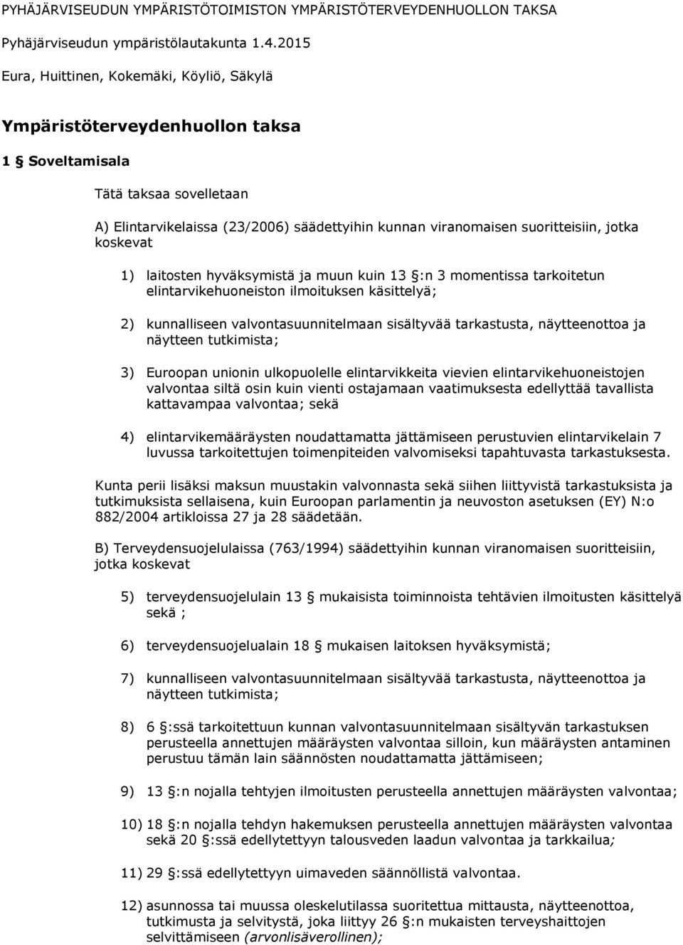 jotka koskevat 1) laitosten hyväksymistä ja muun kuin 13 :n 3 momentissa tarkoitetun elintarvikehuoneiston ilmoituksen käsittelyä; 2) kunnalliseen valvontasuunnitelmaan sisältyvää tarkastusta,