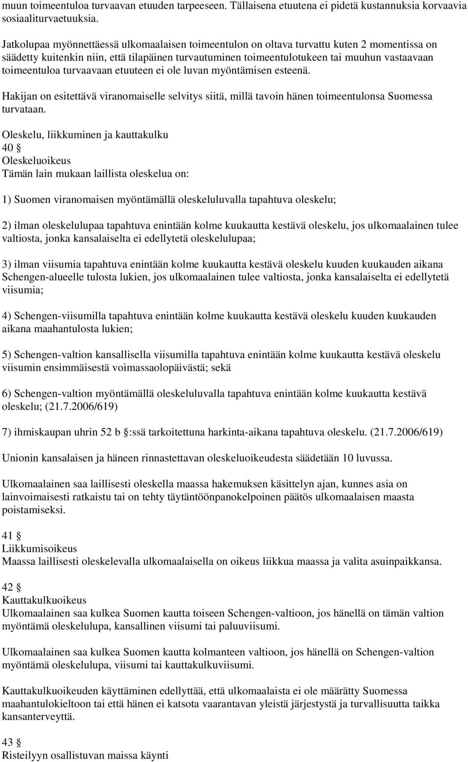 toimeentuloa turvaavaan etuuteen ei ole luvan myöntämisen esteenä. Hakijan on esitettävä viranomaiselle selvitys siitä, millä tavoin hänen toimeentulonsa Suomessa turvataan.