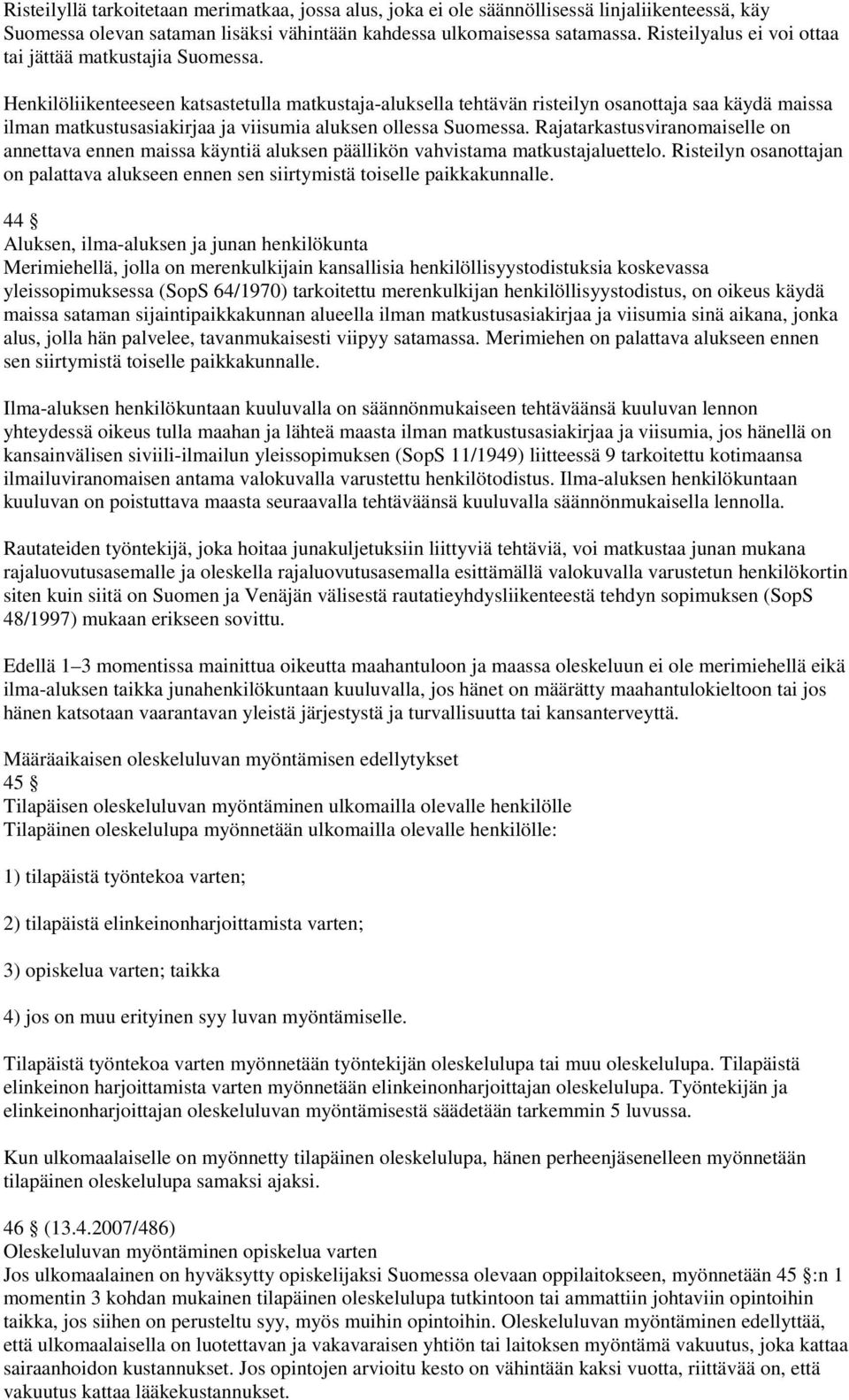 Henkilöliikenteeseen katsastetulla matkustaja-aluksella tehtävän risteilyn osanottaja saa käydä maissa ilman matkustusasiakirjaa ja viisumia aluksen ollessa Suomessa.