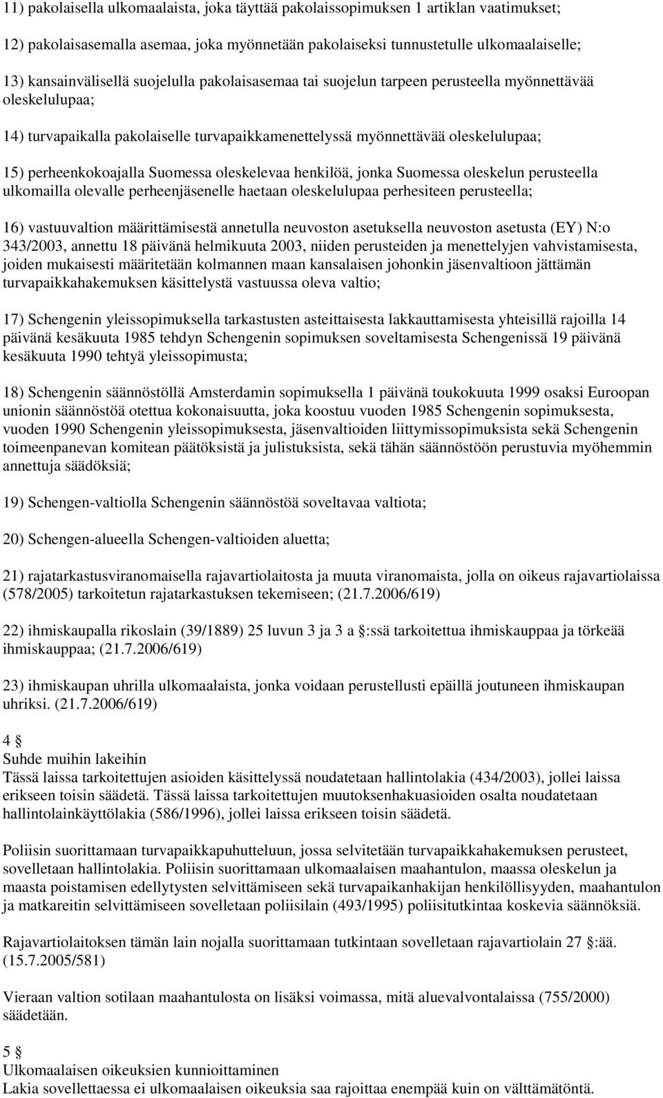 Suomessa oleskelevaa henkilöä, jonka Suomessa oleskelun perusteella ulkomailla olevalle perheenjäsenelle haetaan oleskelulupaa perhesiteen perusteella; 16) vastuuvaltion määrittämisestä annetulla