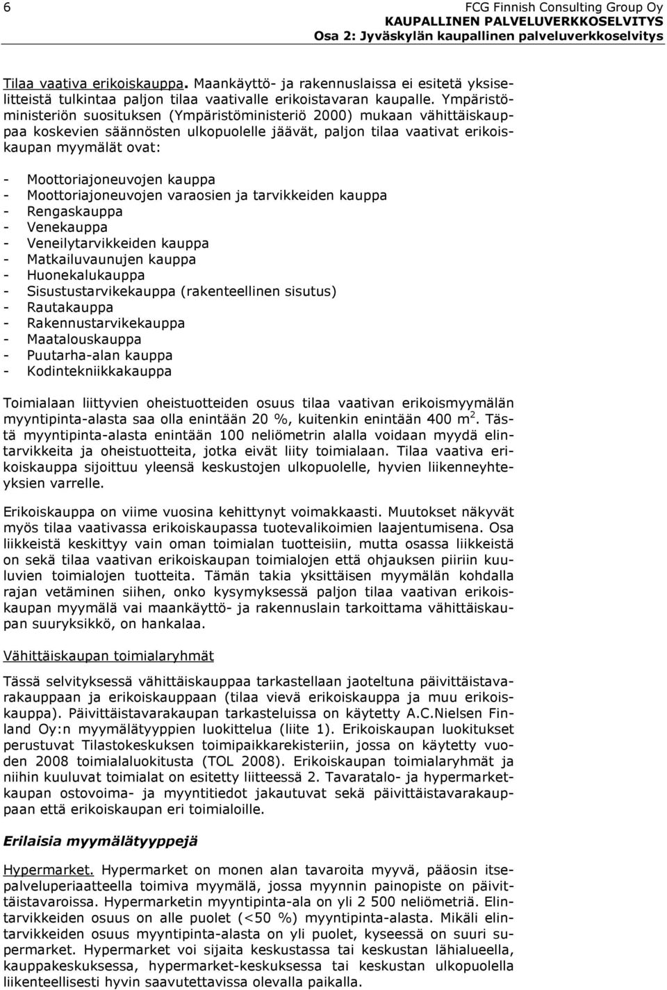 Ympäristöministeriön suosituksen (Ympäristöministeriö 2000) mukaan vähittäiskauppaa koskevien säännösten ulkopuolelle jäävät, paljon tilaa vaativat erikoiskaupan myymälät ovat: - Moottoriajoneuvojen