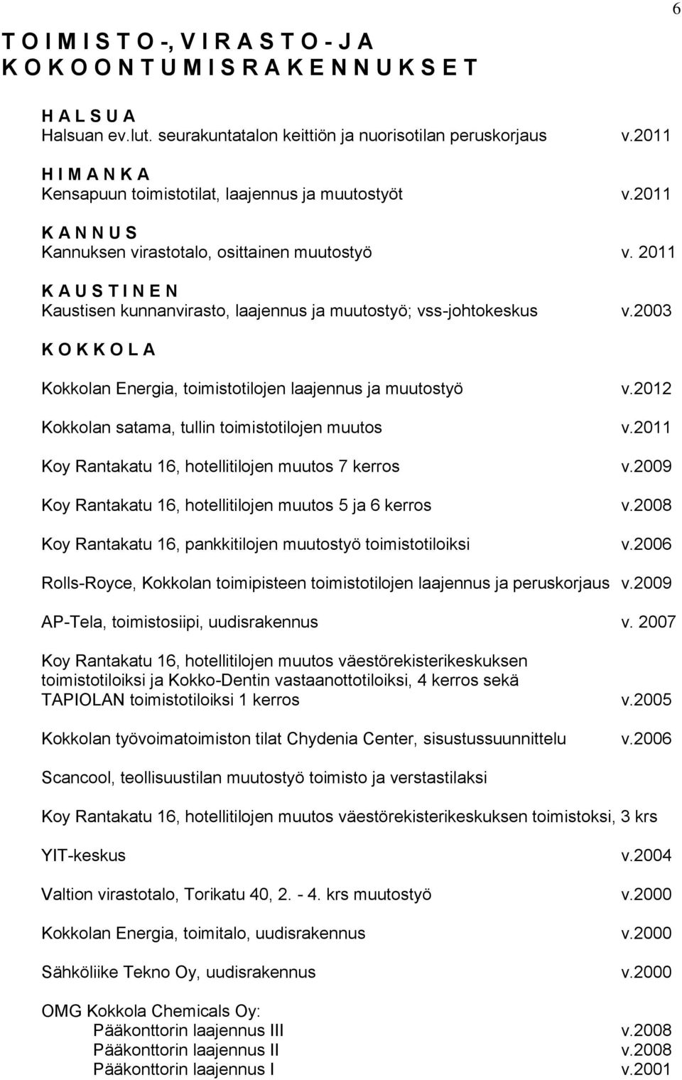 2011 Kaustisen kunnanvirasto, laajennus ja muutostyö; vss-johtokeskus v.2003 Kokkolan Energia, toimistotilojen laajennus ja muutostyö v.2012 Kokkolan satama, tullin toimistotilojen muutos v.