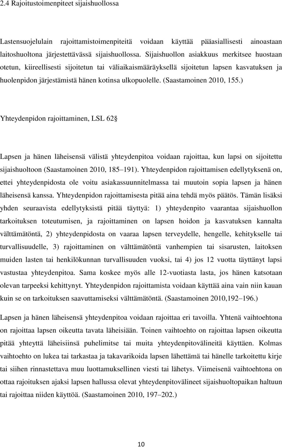 (Saastamoinen 2010, 155.) Yhteydenpidon rajoittaminen, LSL 62 Lapsen ja hänen läheisensä välistä yhteydenpitoa voidaan rajoittaa, kun lapsi on sijoitettu sijaishuoltoon (Saastamoinen 2010, 185 191).