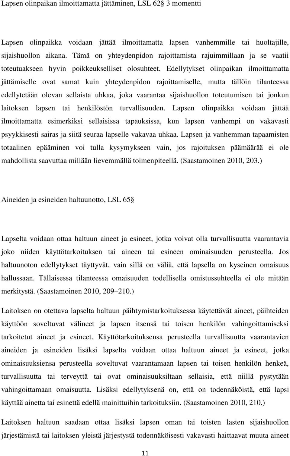 Edellytykset olinpaikan ilmoittamatta jättämiselle ovat samat kuin yhteydenpidon rajoittamiselle, mutta tällöin tilanteessa edellytetään olevan sellaista uhkaa, joka vaarantaa sijaishuollon