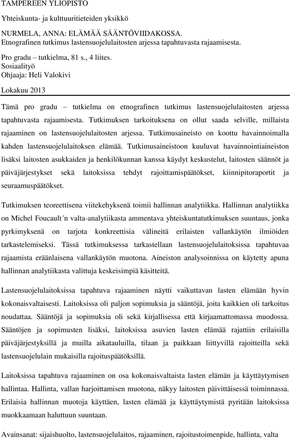 Tutkimuksen tarkoituksena on ollut saada selville, millaista rajaaminen on lastensuojelulaitosten arjessa. Tutkimusaineisto on koottu havainnoimalla kahden lastensuojelulaitoksen elämää.