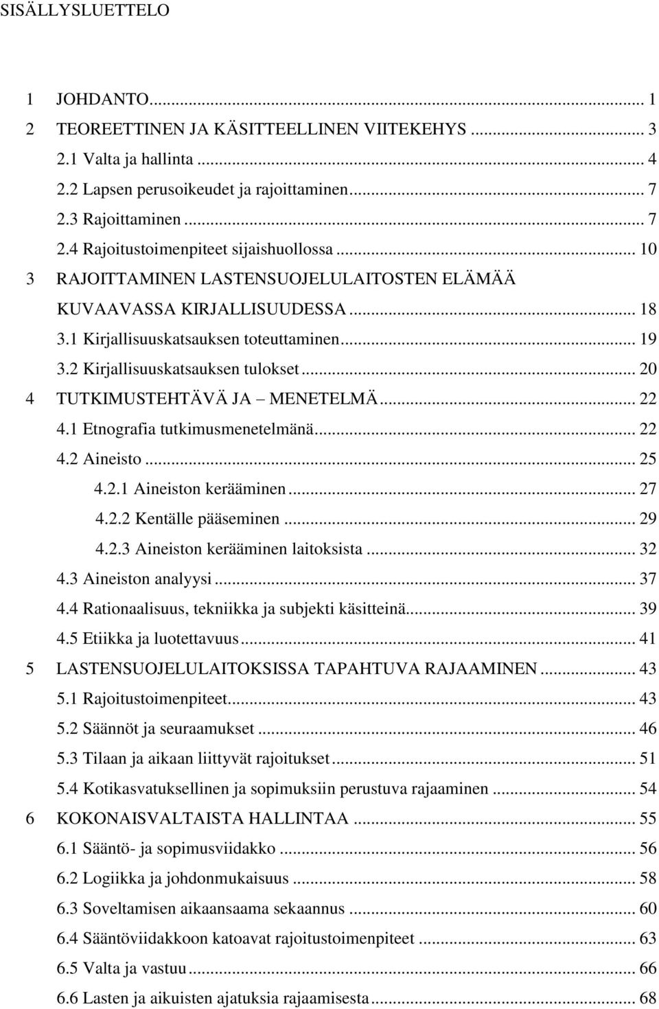 .. 20 4 TUTKIMUSTEHTÄVÄ JA MENETELMÄ... 22 4.1 Etnografia tutkimusmenetelmänä... 22 4.2 Aineisto... 25 4.2.1 Aineiston kerääminen... 27 4.2.2 Kentälle pääseminen... 29 4.2.3 Aineiston kerääminen laitoksista.