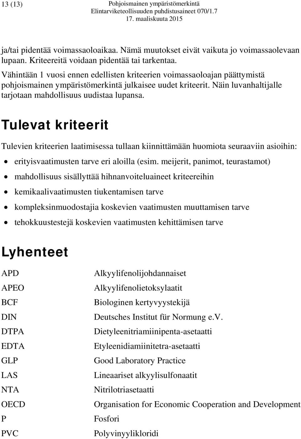 Tulevat kriteerit Tulevien kriteerien laatimisessa tullaan kiinnittämään huomiota seuraaviin asioihin: erityisvaatimusten tarve eri aloilla (esim.