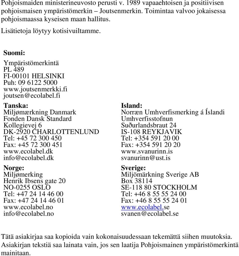 fi Tanska: Miljømærkning Danmark Fonden Dansk Standard Kollegievej 6 DK-2920 CHARLOTTENLUND Tel: +45 72 300 450 Fax: +45 72 300 451 www.ecolabel.dk info@ecolabel.