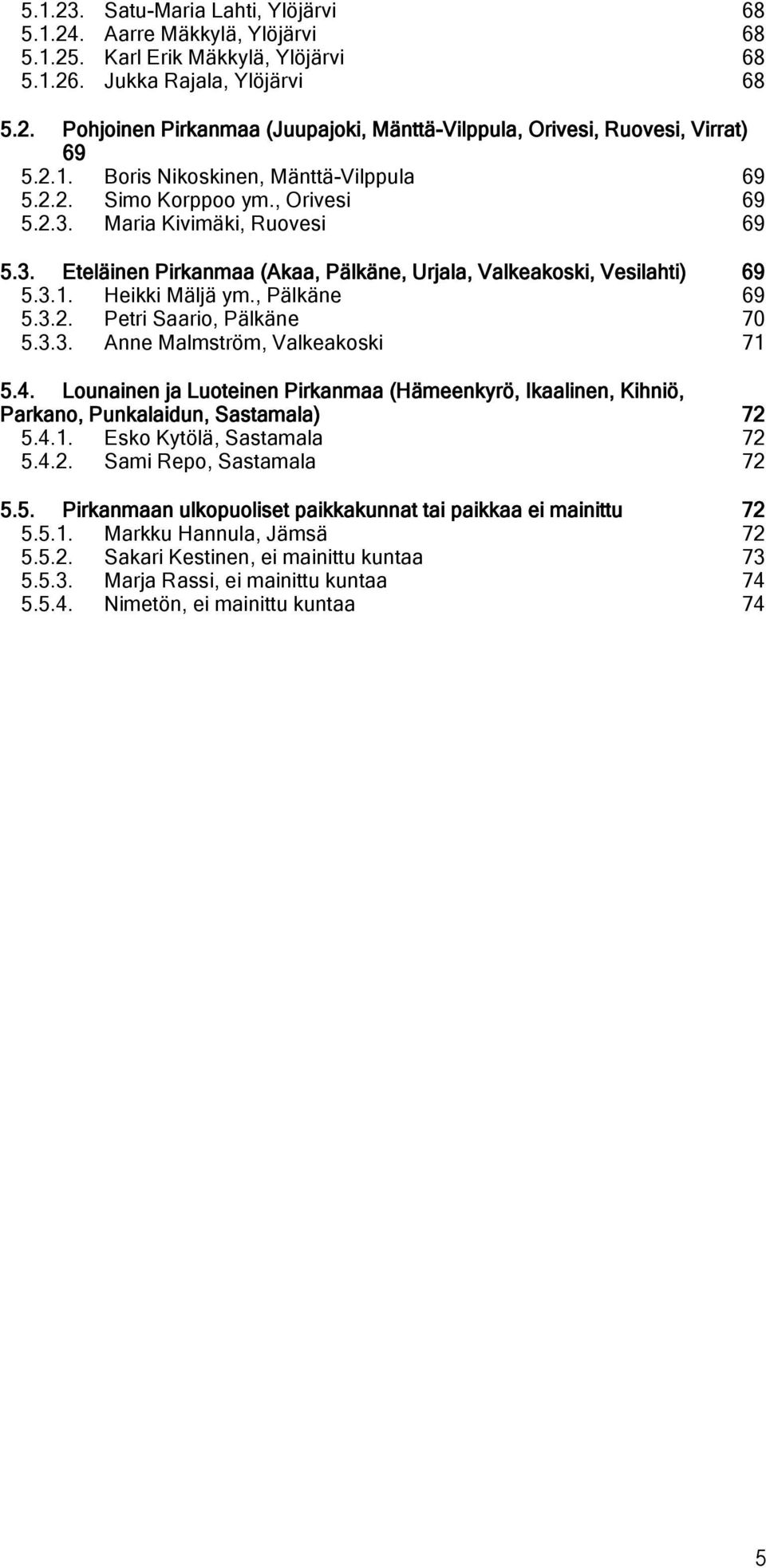 , Pälkäne 69 5.3.2. Petri Saari, Pälkäne 70 5.3.3. Anne Malmström, Valkeakski 71 5.4. Lunainen ja Luteinen Pirkanmaa (Hämeenkyrö, Ikaalinen, Kihniö, Parkan, Punkalaidun, Sastamala) 72 5.4.1. Esk Kytölä, Sastamala 72 5.