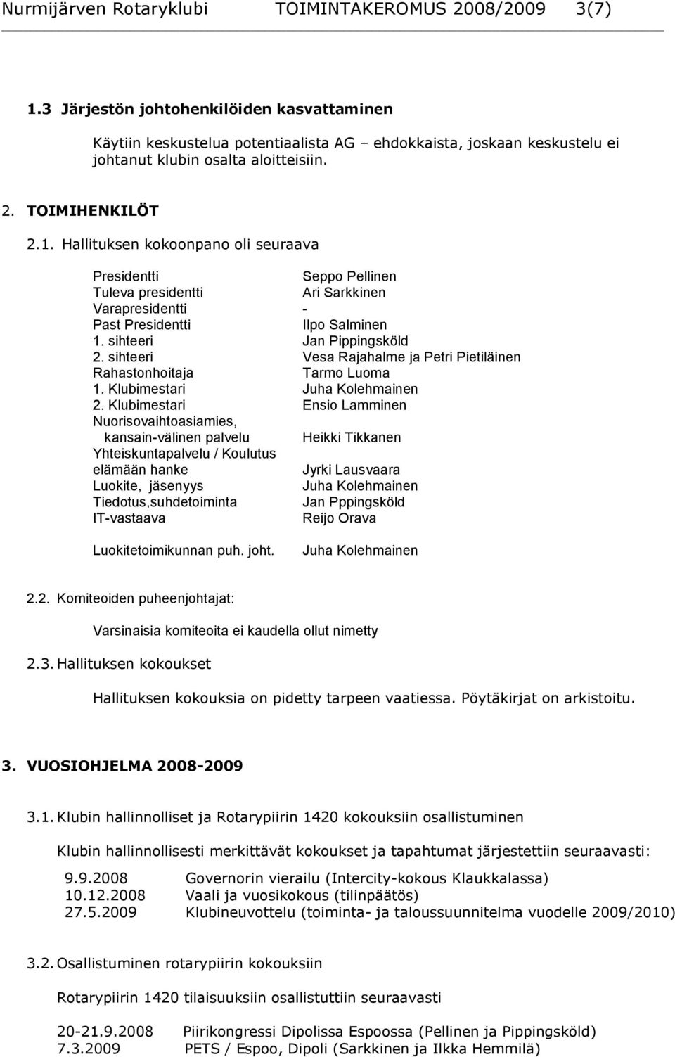 Hallituksen kokoonpano oli seuraava Presidentti Seppo Pellinen Tuleva presidentti Ari Sarkkinen Varapresidentti - Past Presidentti Ilpo Salminen 1. sihteeri Jan Pippingsköld 2.