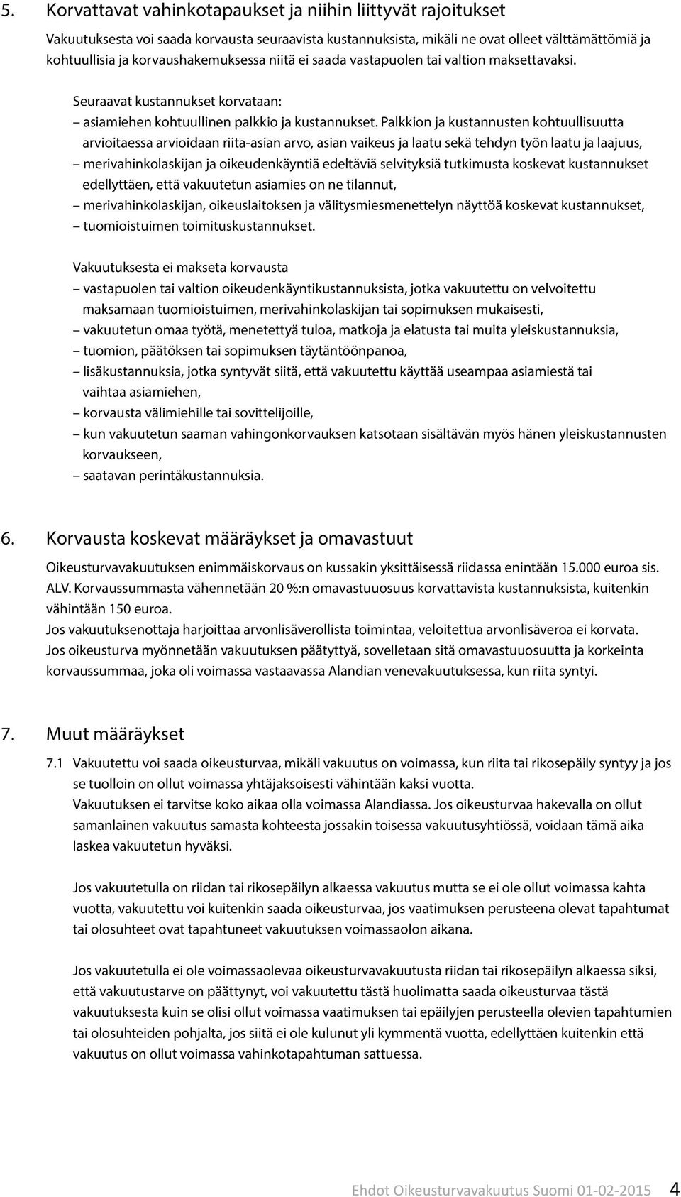 Palkkion ja kustannusten kohtuullisuutta arvioitaessa arvioidaan riita-asian arvo, asian vaikeus ja laatu sekä tehdyn työn laatu ja laajuus, merivahinkolaskijan ja oikeudenkäyntiä edeltäviä