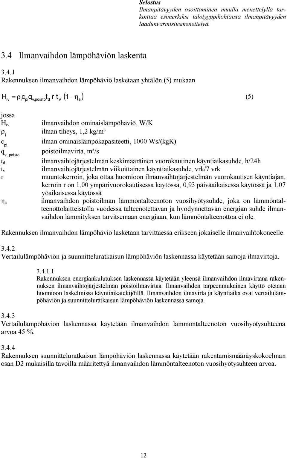 1 Rakennuksen ilmanvaihdon lämpöhäviö lasketaan yhtälön (5) mukaan H = ρ iv icpiqv,poistot d r tv 1 ( η ) a (5) jossa H iv ρ i c pi q v, poisto t d t v r a ilmanvaihdon ominaislämpöhäviö, W/K ilman