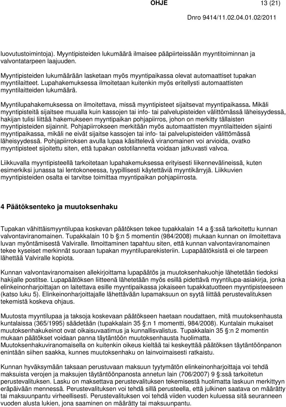 Lupahakemuksessa ilmoitetaan kuitenkin myös eritellysti automaattisten myyntilaitteiden lukumäärä. Myyntilupahakemuksessa on ilmoitettava, missä myyntipisteet sijaitsevat myyntipaikassa.