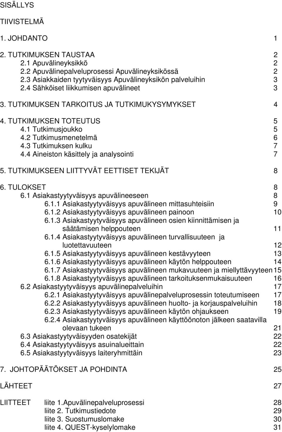 4 Aineiston käsittely ja analysointi 7 5. TUTKIMUKSEEN LIITTYVÄT EETTISET TEKIJÄT 8 6. TULOKSET 8 6.1 Asiakastyytyväisyys apuvälineeseen 8 6.1.1 Asiakastyytyväisyys apuvälineen mittasuhteisiin 9 6.1.2 Asiakastyytyväisyys apuvälineen painoon 10 6.