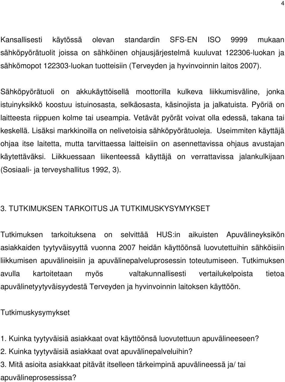 Pyöriä on laitteesta riippuen kolme tai useampia. Vetävät pyörät voivat olla edessä, takana tai keskellä. Lisäksi markkinoilla on nelivetoisia sähköpyörätuoleja.