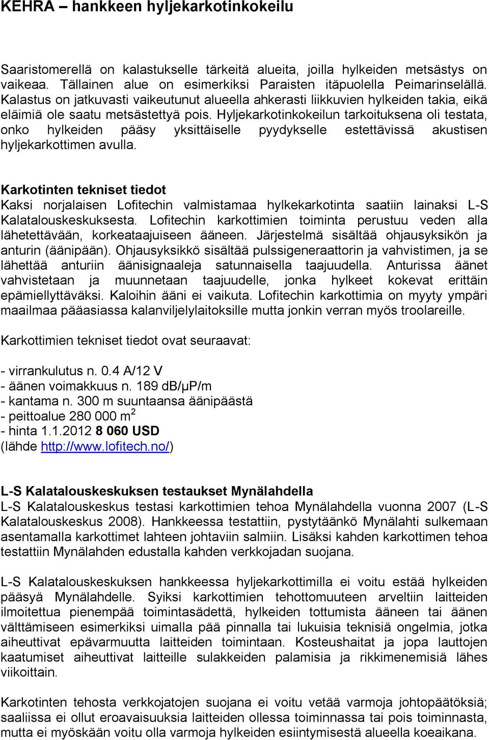 Hyljekarkotinkokeilun tarkoituksena oli testata, onko hylkeiden pääsy yksittäiselle pyydykselle estettävissä akustisen hyljekarkottimen avulla.