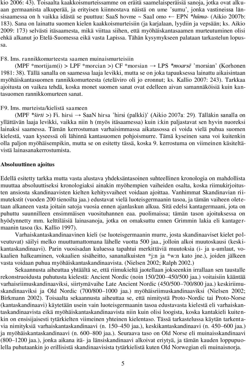 idästä se puuttuu: SaaS hovme ~ SaaI omo EPN *h m - (Aikio 2007b: 183). Sana on lainattu suomen kielen kaakkoismurteisiin (ja karjalaan, lyydiin ja vepsään; ks.