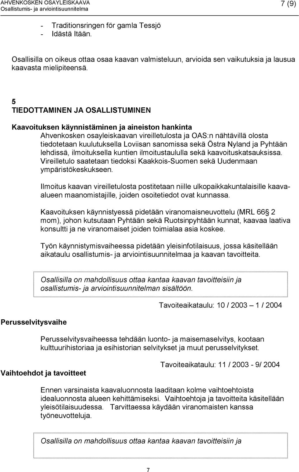sekä Östra Nyland ja Pyhtään lehdissä, ilmoituksella kuntien ilmoitustaululla sekä kaavoituskatsauksissa. Vireilletulo saatetaan tiedoksi Kaakkois-Suomen sekä Uudenmaan ympäristökeskukseen.