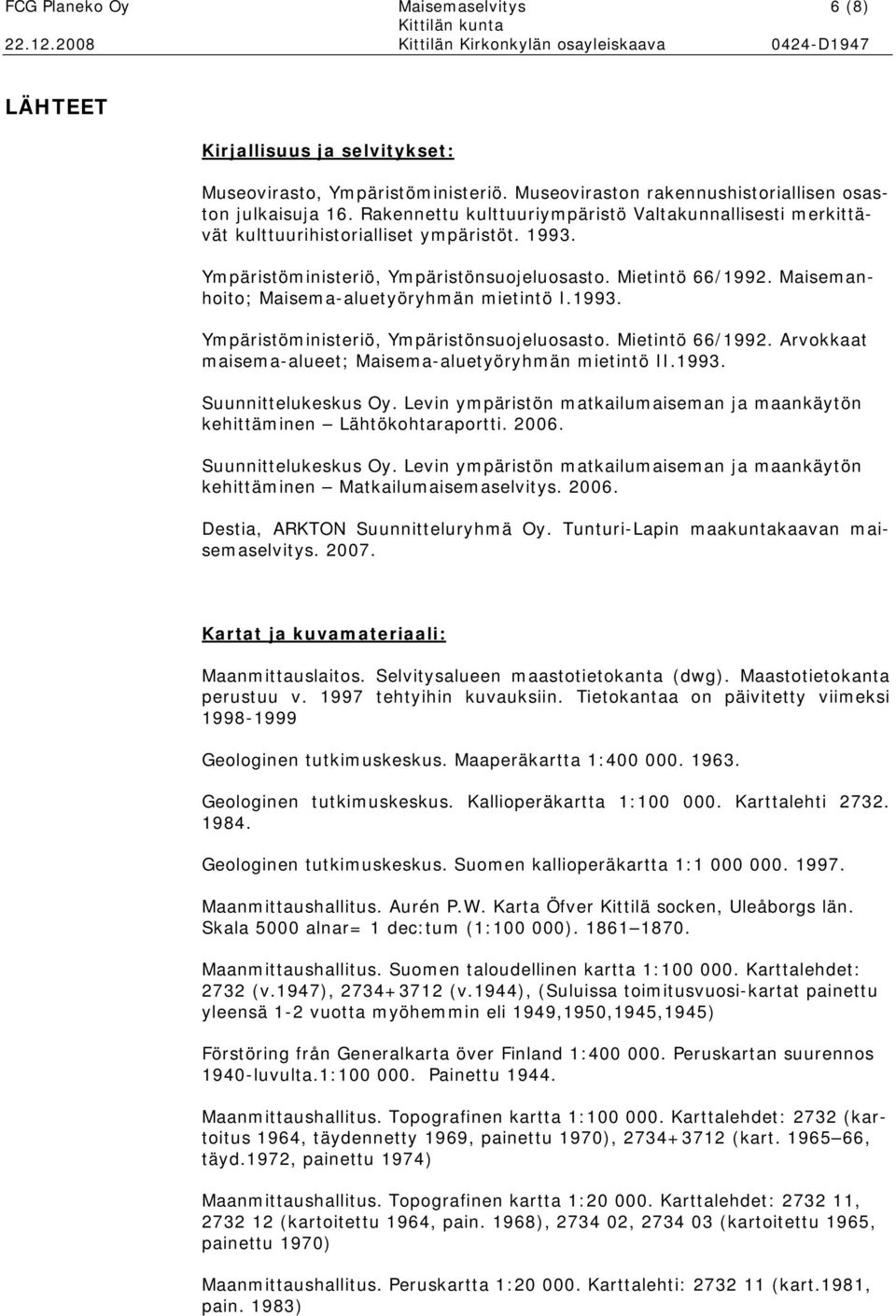 Maisemanhoito; Maisema-aluetyöryhmän mietintö I.1993. Ympäristöministeriö, Ympäristönsuojeluosasto. Mietintö 66/1992. Arvokkaat maisema-alueet; Maisema-aluetyöryhmän mietintö II.1993. Suunnittelukeskus Oy.