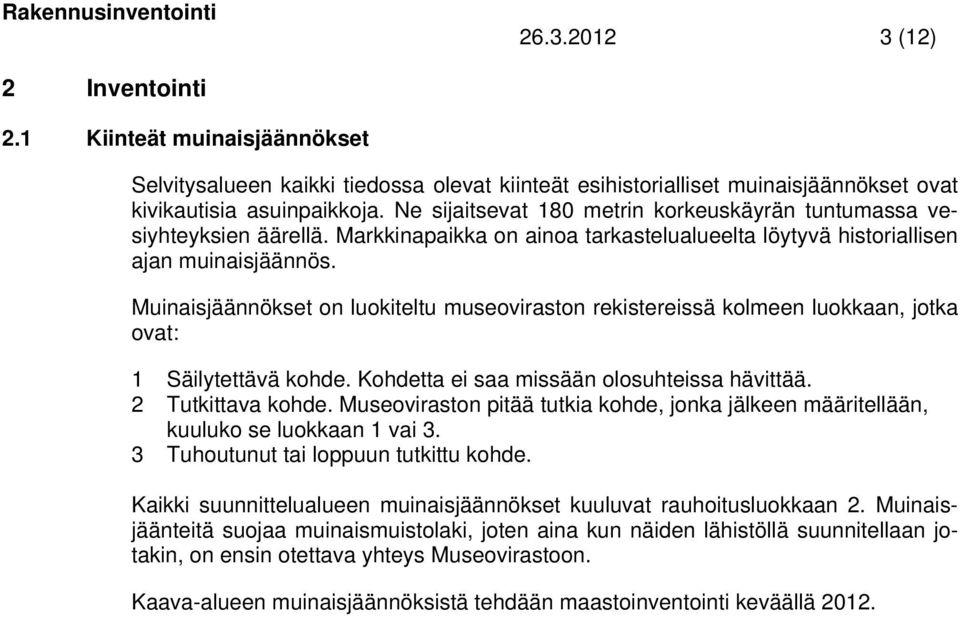 Muinaisjäännökset on luokiteltu museoviraston rekistereissä kolmeen luokkaan, jotka ovat: 1 Säilytettävä kohde. Kohdetta ei saa missään olosuhteissa hävittää. 2 Tutkittava kohde.