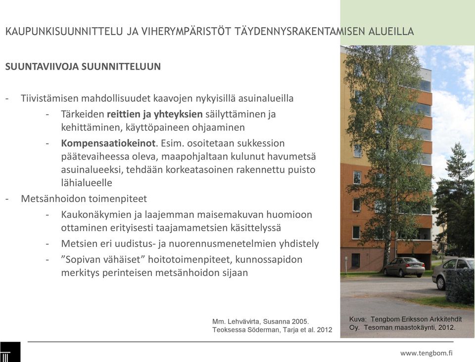 osoitetaan sukkession päätevaiheessa oleva, maapohjaltaan kulunut havumetsä asuinalueeksi, tehdään korkeatasoinen rakennettu puisto lähialueelle - Metsänhoidon toimenpiteet - Kaukonäkymien ja