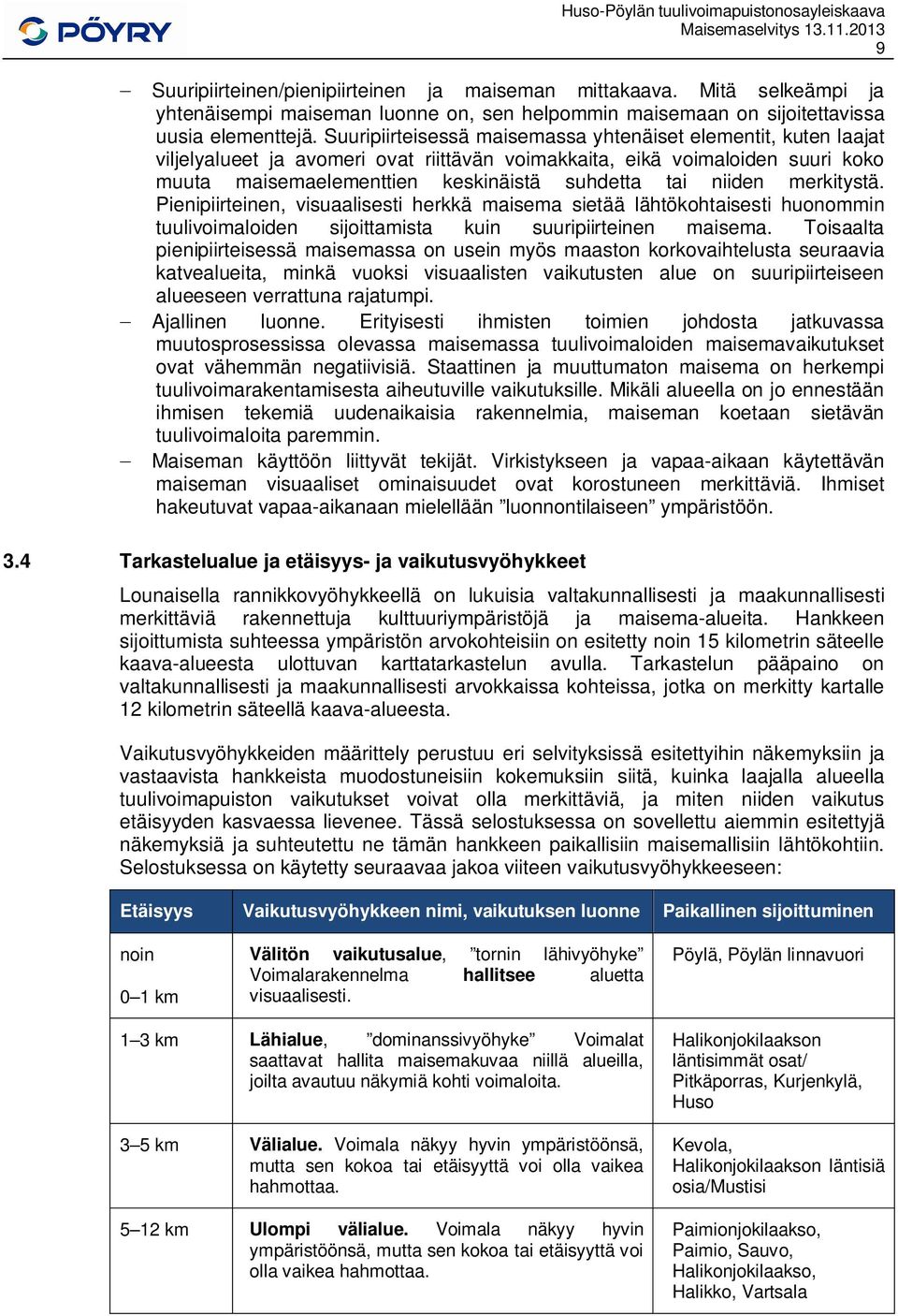 Suuripiirteisessä maisemassa yhtenäiset elementit, kuten laajat viljelyalueet ja avomeri ovat riittävän voimakkaita, eikä voimaloiden suuri koko muuta maisemaelementtien keskinäistä suhdetta tai