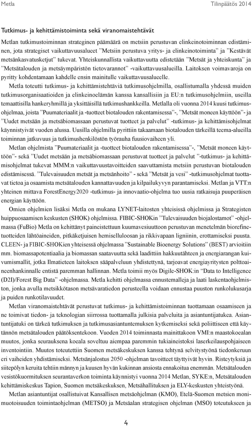 Yhteiskunnallista vaikuttavuutta edistetään Metsät ja yhteiskunta ja Metsätalouden ja metsäympäristön tietovarannot -vaikuttavuusalueilla.