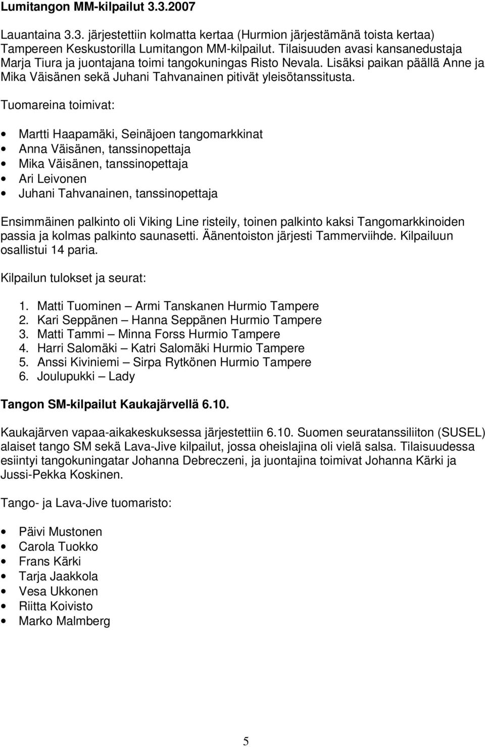 Tuomareina toimivat: Martti Haapamäki, Seinäjoen tangomarkkinat Anna Väisänen, tanssinopettaja Mika Väisänen, tanssinopettaja Ari Leivonen Juhani Tahvanainen, tanssinopettaja Ensimmäinen palkinto oli