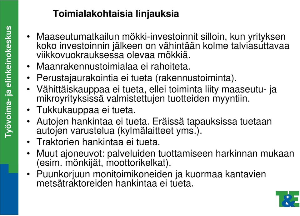 Vähittäiskauppaa ei tueta, ellei toiminta liity maaseutu- ja mikroyrityksissä valmistettujen tuotteiden myyntiin. Tukkukauppaa ei tueta. Autojen hankintaa ei tueta.