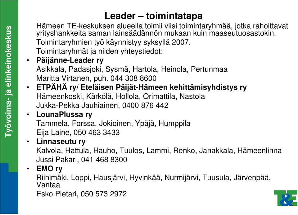 044 308 8600 ETPÄHÄ ry/ Eteläisen Päijät-Hämeen kehittämisyhdistys ry Hämeenkoski, Kärkölä, Hollola, Orimattila, Nastola Jukka-Pekka Jauhiainen, 0400 876 442 LounaPlussa ry Tammela, Forssa,