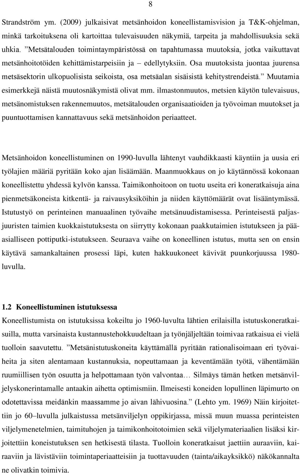 Osa muutoksista juontaa juurensa metsäsektorin ulkopuolisista seikoista, osa metsäalan sisäisistä kehitystrendeistä. Muutamia esimerkkejä näistä muutosnäkymistä olivat mm.