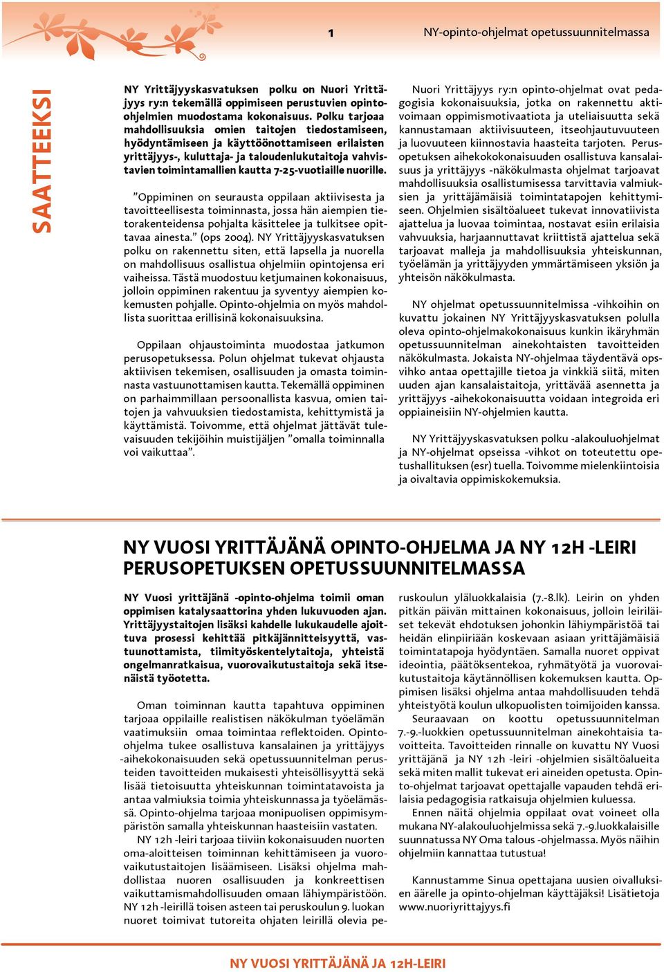 7-25-vuotiaille nuorille. Oppiminen on seurausta oppilaan aktiivisesta ja tavoitteellisesta toiminnasta, jossa hän aiempien tietorakenteidensa pohjalta käsittelee ja tulkitsee opittavaa ainesta.