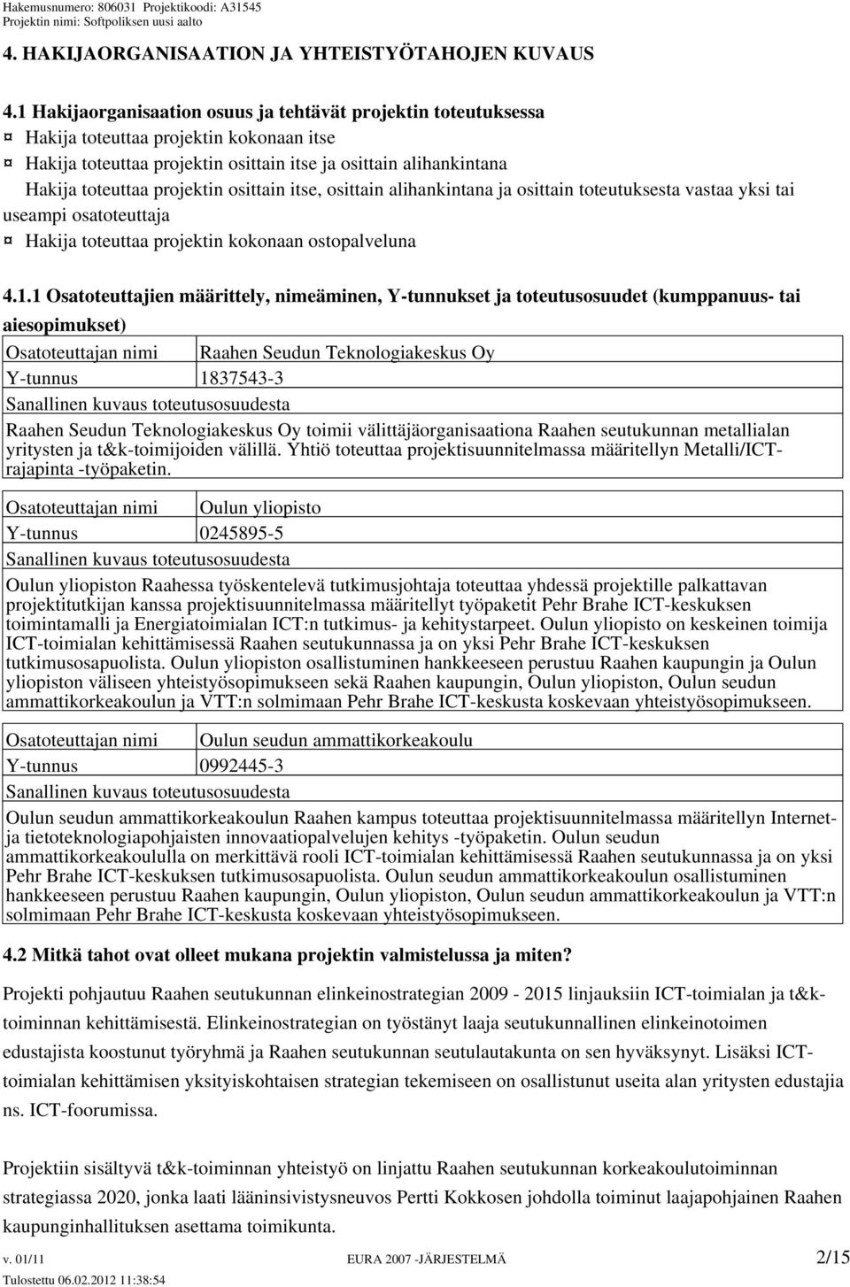 osittain itse, osittain alihankintana ja osittain toteutuksesta vastaa yksi tai useampi osatoteuttaja Hakija toteuttaa projektin kokonaan ostopalveluna 4.1.