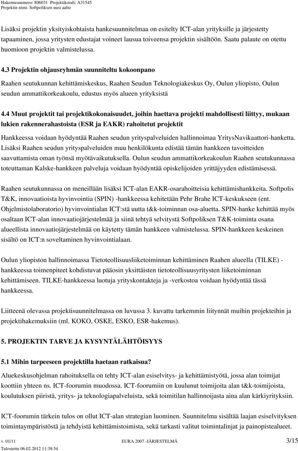 3 Projektin ohjausryhmän suunniteltu kokoonpano Raahen seutukunnan kehittämiskeskus, Raahen Seudun Teknologiakeskus Oy, Oulun yliopisto, Oulun seudun ammattikorkeakoulu, edustus myös alueen