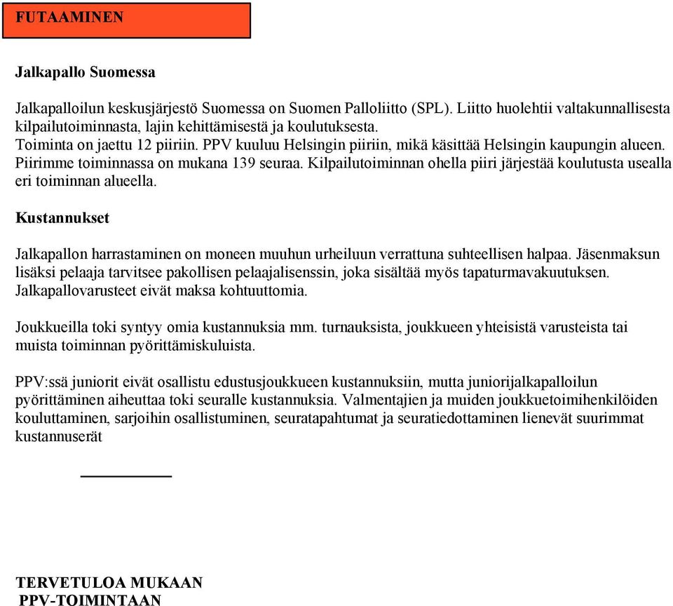 Kilpailutoiminnan ohella piiri järjestää koulutusta usealla eri toiminnan alueella. Kustannukset Jalkapallon harrastaminen on moneen muuhun urheiluun verrattuna suhteellisen halpaa.