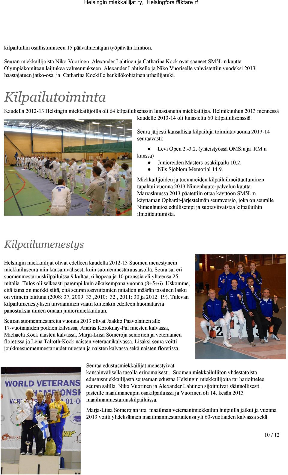 Alexander Lahtiselle ja Niko Vuoriselle vahvistettiin vuodeksi 2013 haastajatuen jatko osa ja Catharina Kockille henkilökohtainen urheilijatuki.