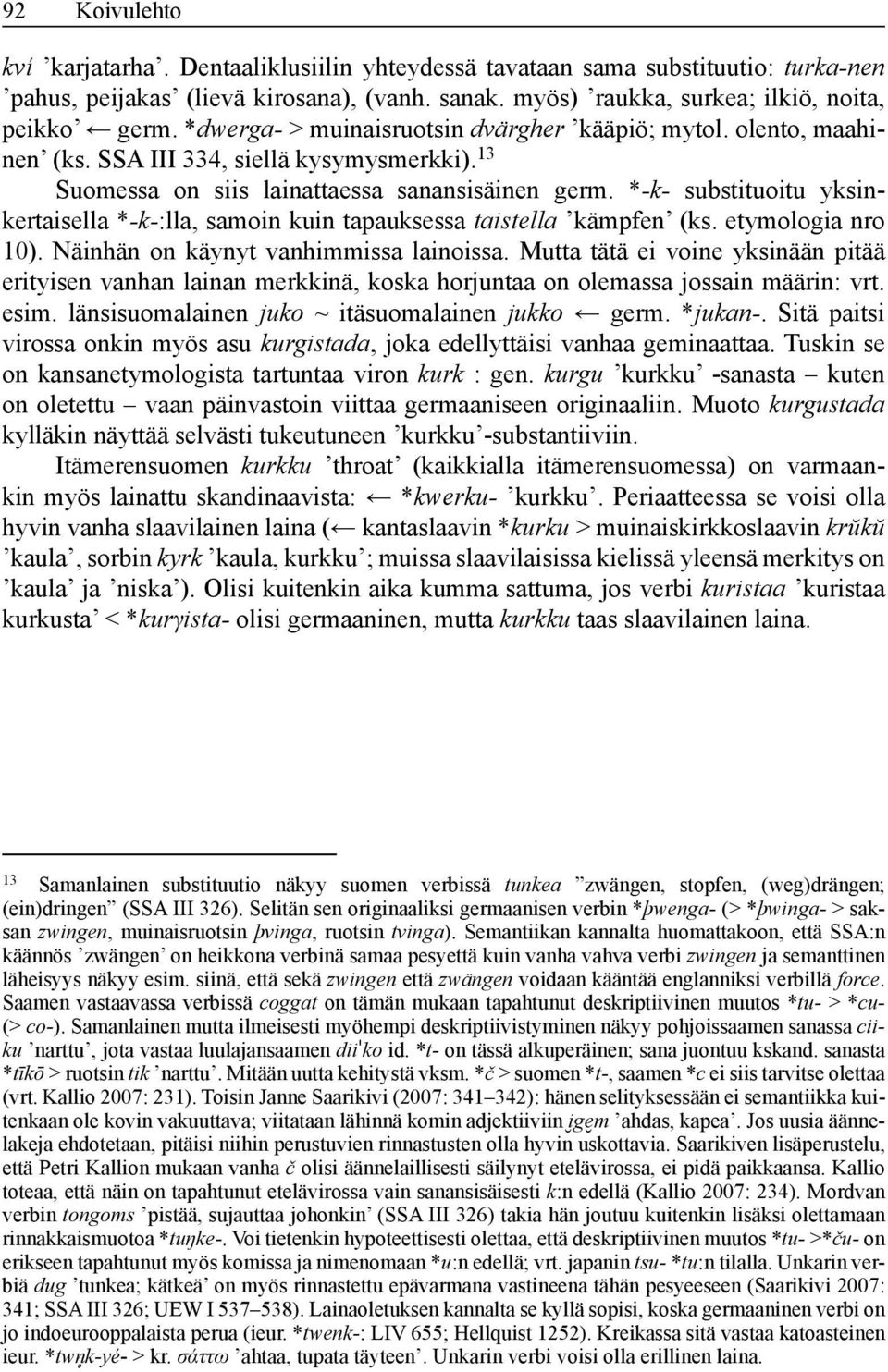 *-k- substituoitu yksinkertaisella *-k-:lla, samoin kuin tapauksessa taistella kämpfen (ks. etymologia nro 10). Näinhän on käynyt vanhimmissa lainoissa.